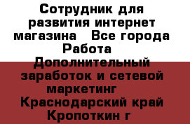 Сотрудник для развития интернет-магазина - Все города Работа » Дополнительный заработок и сетевой маркетинг   . Краснодарский край,Кропоткин г.